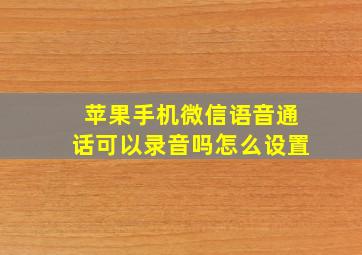 苹果手机微信语音通话可以录音吗怎么设置