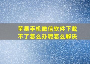 苹果手机微信软件下载不了怎么办呢怎么解决