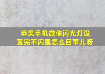 苹果手机微信闪光灯设置完不闪是怎么回事儿呀