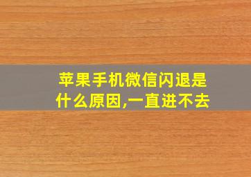 苹果手机微信闪退是什么原因,一直进不去