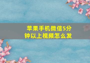 苹果手机微信5分钟以上视频怎么发