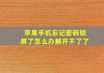 苹果手机忘记密码锁屏了怎么办解开不了了