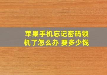 苹果手机忘记密码锁机了怎么办 要多少钱