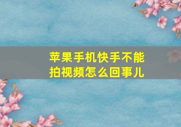 苹果手机快手不能拍视频怎么回事儿