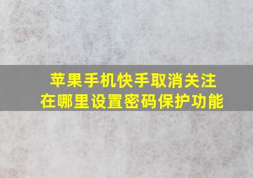 苹果手机快手取消关注在哪里设置密码保护功能