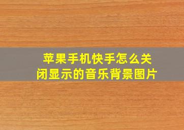 苹果手机快手怎么关闭显示的音乐背景图片