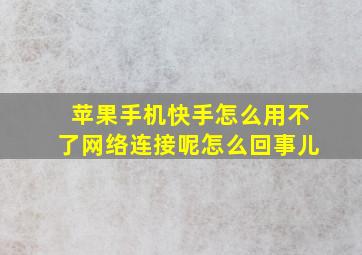 苹果手机快手怎么用不了网络连接呢怎么回事儿