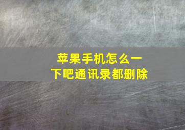 苹果手机怎么一下吧通讯录都删除