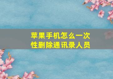 苹果手机怎么一次性删除通讯录人员