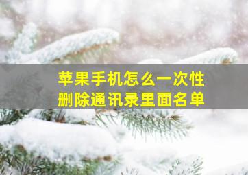 苹果手机怎么一次性删除通讯录里面名单