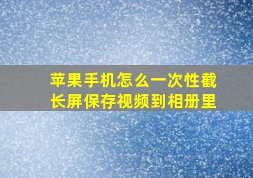 苹果手机怎么一次性截长屏保存视频到相册里