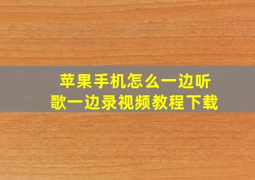 苹果手机怎么一边听歌一边录视频教程下载