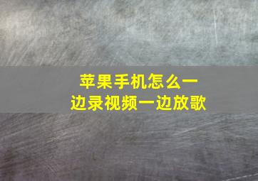 苹果手机怎么一边录视频一边放歌