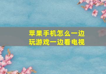 苹果手机怎么一边玩游戏一边看电视