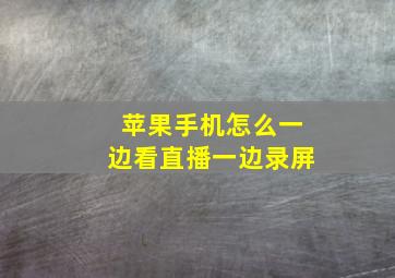 苹果手机怎么一边看直播一边录屏