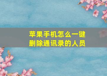 苹果手机怎么一键删除通讯录的人员