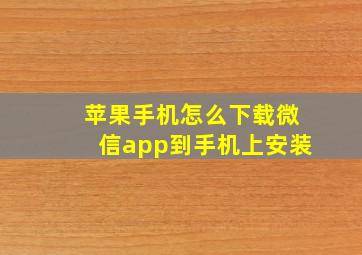 苹果手机怎么下载微信app到手机上安装