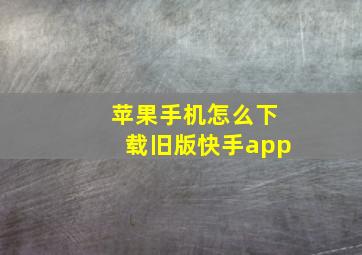 苹果手机怎么下载旧版快手app