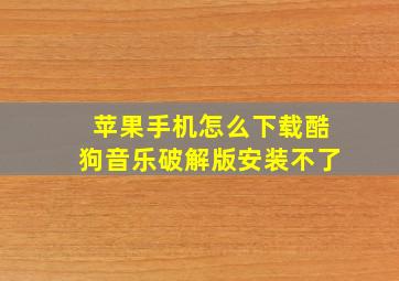 苹果手机怎么下载酷狗音乐破解版安装不了