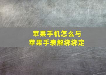 苹果手机怎么与苹果手表解绑绑定