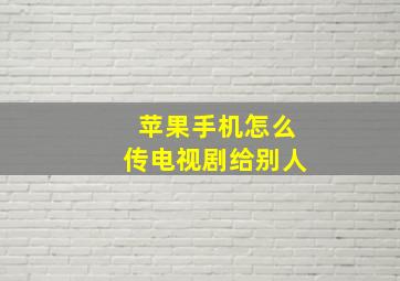 苹果手机怎么传电视剧给别人