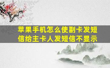 苹果手机怎么使副卡发短信给主卡人发短信不显示