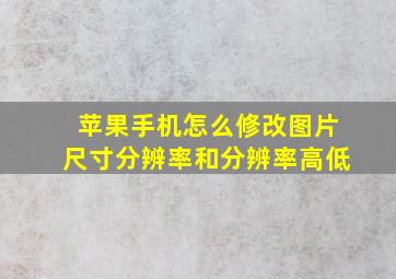 苹果手机怎么修改图片尺寸分辨率和分辨率高低