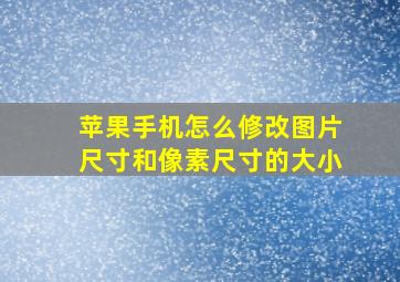 苹果手机怎么修改图片尺寸和像素尺寸的大小