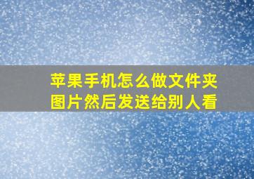 苹果手机怎么做文件夹图片然后发送给别人看