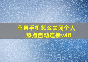 苹果手机怎么关闭个人热点自动连接wifi