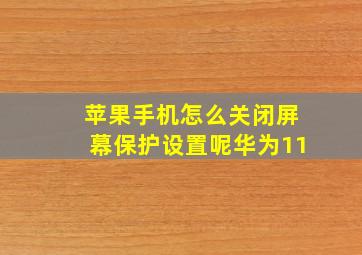 苹果手机怎么关闭屏幕保护设置呢华为11