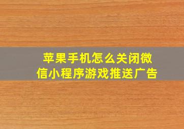 苹果手机怎么关闭微信小程序游戏推送广告