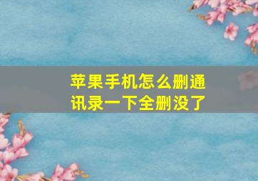 苹果手机怎么删通讯录一下全删没了