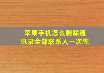 苹果手机怎么删除通讯录全部联系人一次性