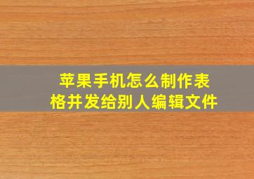 苹果手机怎么制作表格并发给别人编辑文件