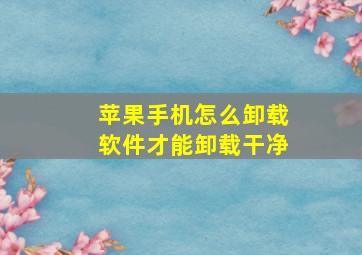 苹果手机怎么卸载软件才能卸载干净