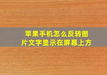 苹果手机怎么反转图片文字显示在屏幕上方