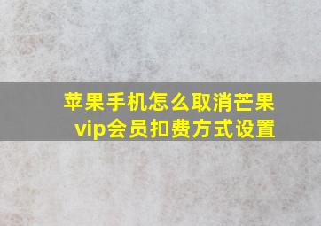 苹果手机怎么取消芒果vip会员扣费方式设置