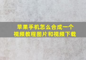 苹果手机怎么合成一个视频教程图片和视频下载