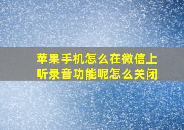 苹果手机怎么在微信上听录音功能呢怎么关闭