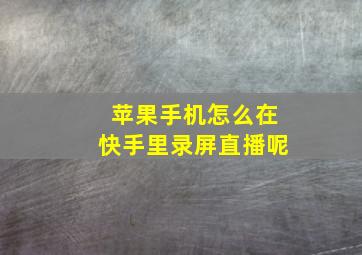 苹果手机怎么在快手里录屏直播呢