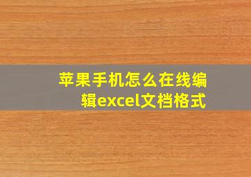 苹果手机怎么在线编辑excel文档格式