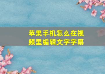 苹果手机怎么在视频里编辑文字字幕