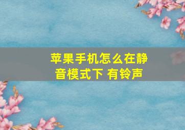 苹果手机怎么在静音模式下 有铃声