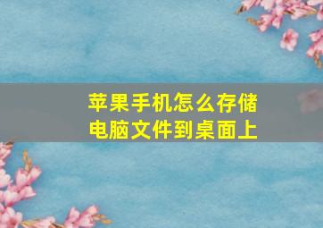 苹果手机怎么存储电脑文件到桌面上