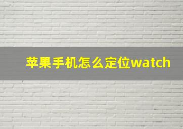 苹果手机怎么定位watch