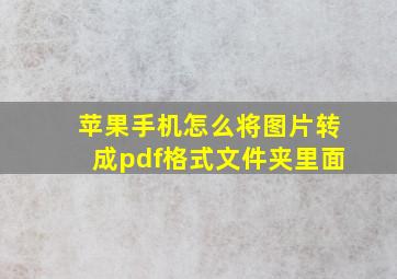 苹果手机怎么将图片转成pdf格式文件夹里面