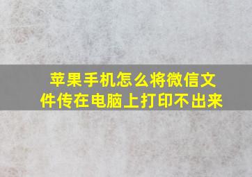 苹果手机怎么将微信文件传在电脑上打印不出来