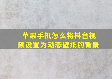 苹果手机怎么将抖音视频设置为动态壁纸的背景