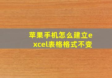 苹果手机怎么建立excel表格格式不变